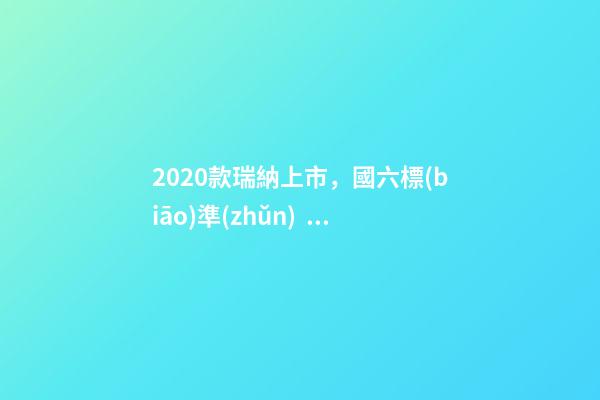 2020款瑞納上市，國六標(biāo)準(zhǔn)，比飛度省油，4.99萬迷倒一片